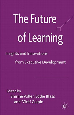 The Future of Learning: Insights and Innovations from Executive Development - Voller, S. (Editor), and Blass, E. (Editor), and Culpin, V. (Editor)