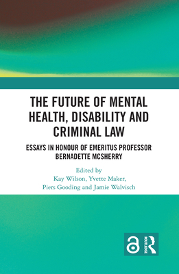 The Future of Mental Health, Disability and Criminal Law - Wilson, Kay (Editor), and Maker, Yvette (Editor), and Gooding, Piers (Editor)