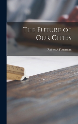 The Future of Our Cities - Futterman, Robert A