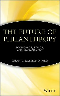 The Future of Philanthropy: Economics, Ethics, and Management - Raymond, Susan U