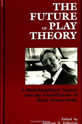 The Future of Play Theory: A Multidisciplinary Inquiry Into the Contributions of Brian Sutton-Smith - Pellegrini, Anthony D, PhD (Editor)