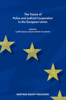 The Future of Police and Judicial Cooperation in the EU - Fijnaut, Cyrille J C F (Editor), and Ouwerkerk, Jannemieke (Editor)