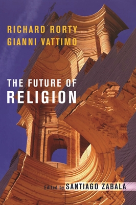 The Future of Religion - Rorty, Richard, and Vattimo, Gianni, and Zabala, Santiago (Editor)