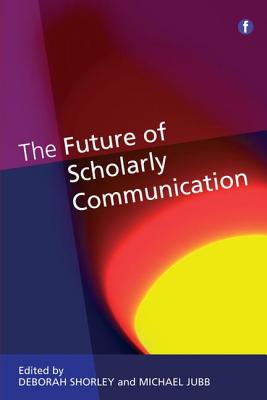 The Future of Scholarly Communication - Shorley, Deborah (Editor), and Jubb, Michael (Editor)