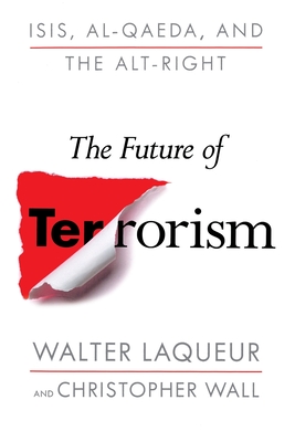 The Future of Terrorism: Isis, Al-Qaeda, and the Alt-Right - Laqueur, Walter, and Wall, Christopher