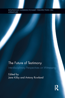 The Future of Testimony: Interdisciplinary Perspectives on Witnessing - Rowland, Antony (Editor), and Kilby, Jane (Editor)