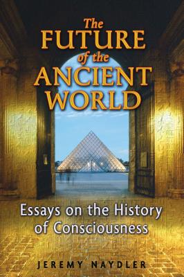 The Future of the Ancient World: Essays on the History of Consciousness - Naydler, Jeremy