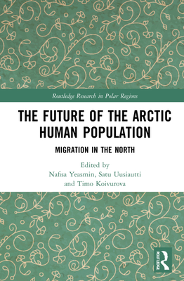The Future of the Arctic Human Population: Migration in the North - Yeasmin, Nafisa (Editor), and Uusiautti, Satu (Editor), and Koivurova, Timo (Editor)