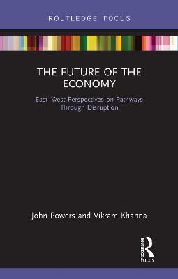 The Future of the Economy: East-West Perspectives on Pathways Through Disruption - Powers, John, and Khanna, Vikram