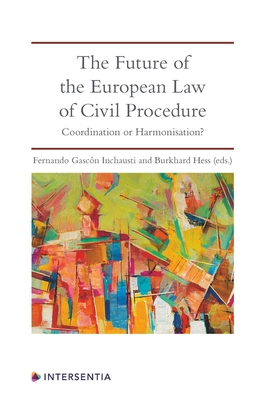 The Future of the European Law of Civil Procedure: Coordination or Harmonisation? - Gascon Inchausti, Fernando (Contributions by), and Snchez Coro, Esther (Contributions by), and Law, Stephanie (Contributions...