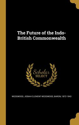 The Future of the Indo-British Commonwealth - Wedgwood, Josiah Clement Wedgwood Baron (Creator)