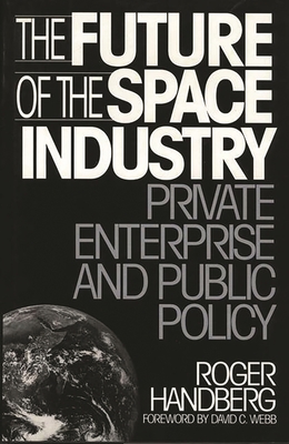 The Future of the Space Industry: Private Enterprise and Public Policy - Handberg, Roger
