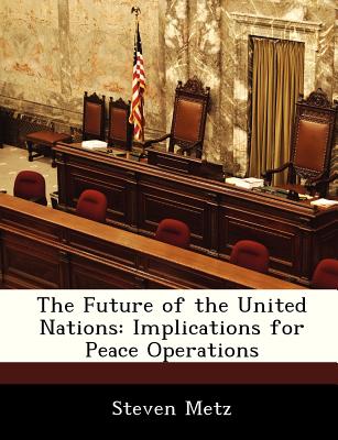 The Future of the United Nations: Implications for Peace Operations - Metz, Steven