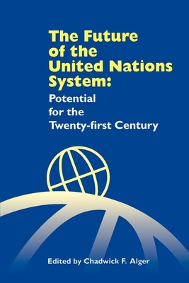 The Future of the United Nations System: Potential for the Twenty-First Century - Alger, Chadwick F (Editor)