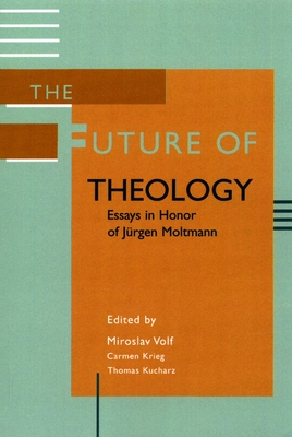 The Future of Theology: Essays in Honor of Jurgen Moltmann - Volf, Miroslav (Editor), and Krieg, Carmen (Editor), and Kucharz, Thomas (Editor)