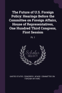 The Future of U.S. Foreign Policy: Hearings Before the Committee on Foreign Affairs, House of Representatives, One Hundred Third Congress, First Session: Pt. 1