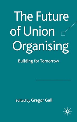 The Future of Union Organising: Building for Tomorrow - Gall, G (Editor)