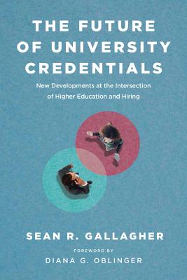 The Future of University Credentials: New Developments at the Intersection of Higher Education and Hiring - Gallagher, Sean R, and Oblinger, Diana G (Foreword by)