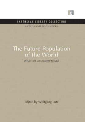The Future Population of the World: What can we assume today - Lutz, Wolfgang (Editor)