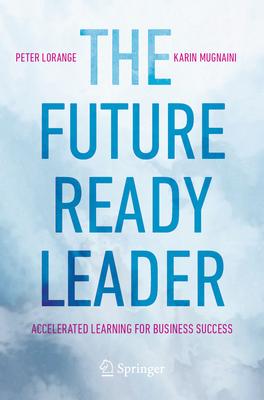 The Future-Ready Leader: Accelerated Learning for Business Success - Lorange, Peter, and Balkenende, Jan Peter (Contributions by), and Mugnaini, Karin