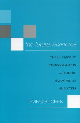 The Future Workforce: The 21st-Century Transformation of Leaders, Managers, and Employees - Buchen, Irving H