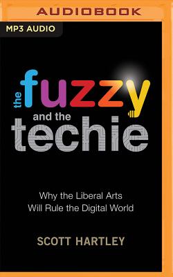 The Fuzzy and the Techie: Why the Liberal Arts Will Rule the Digital World - Hartley, Scott, and Merriman, Scott (Read by)