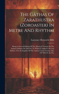 The Gthas Of Zarathustra (zoroaster) In Metre And Rhythm: Being A Second Edition Of The Metrical Versions In The Author's Edition Of 1892-94, To Which Is Added A Second Edition (now In English) Of The Author's Latin Version Also Of 1892-94, In The