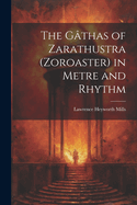 The Gthas of Zarathustra (Zoroaster) in Metre and Rhythm