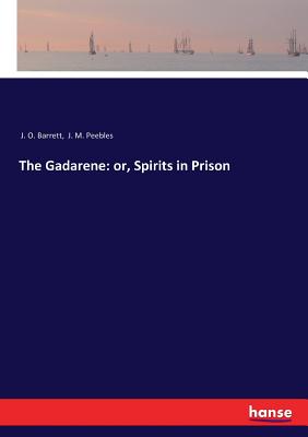 The Gadarene: or, Spirits in Prison - Peebles, J M, and Barrett, J O