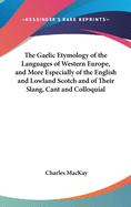 The Gaelic Etymology of the Languages of Western Europe, and More Especially of the English and Lowland Scotch and of Their Slang, Cant and Colloquial