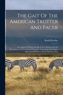 The Gait of the American Trotter and Pacer: An Analysis of Their Gait by a New Method and an Investigation of the General Principles Concerning the Proper Balancing of Motion Action and Extension
