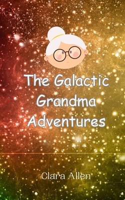 The Galactic Grandma Adventures - Allen, Clara