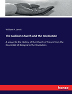 The Gallican Church and the Revolution: A sequel to the History of the Church of France from the Concordat of Bologna to the Revolution