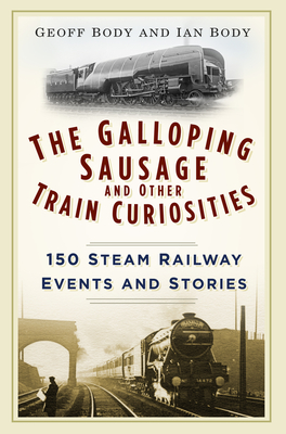 The Galloping Sausage and Other Train Curiosities: 150 Steam Railway Events and Stories - Body, Geoff, and Body, Ian