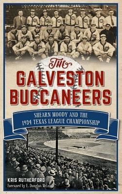 The Galveston Buccaneers: Shearn Moody and the 1934 Texas League Championship - Rutherford, Kris, and McLeod, E Douglas (Foreword by)