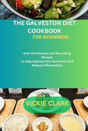 The Galveston Diet Cookbook for Beginners: Over 50 Delicious and Nourishing Recipes To Help Balance Your Hormones And Reduce Inflammation