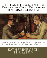 The Gambler, a Novel by: Katherine Cecil Thurston (Original Classics)