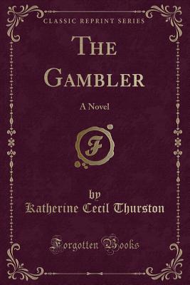 The Gambler: A Novel (Classic Reprint) - Thurston, Katherine Cecil