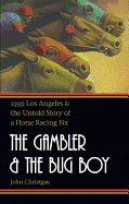 The Gambler and the Bug Boy: 1939 Los Angeles and the Untold Story of a Horse Racing Fix