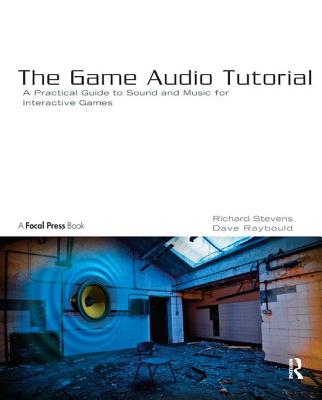 The Game Audio Tutorial: A Practical Guide to Sound and Music for Interactive Games - Stevens, Richard, and Raybould, Dave