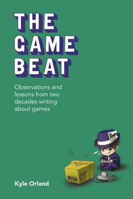 The Game Beat: Observations and Lessons from Two Decades Writing about Games - Orland, Kyle