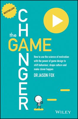 The Game Changer: How to Use the Science of Motivation With the Power of Game Design to Shift Behaviour, Shape Culture and Make Clever Happen - Fox, Jason