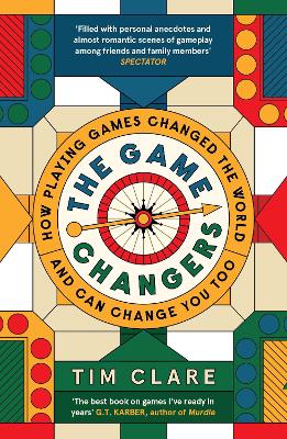 The Game Changers: How Playing Games Changed the World and Can Change You Too - Clare, Tim