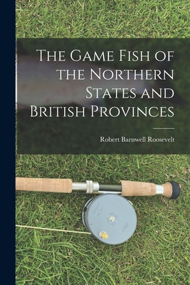 The Game Fish of the Northern States and British Provinces - Roosevelt, Robert Barnwell