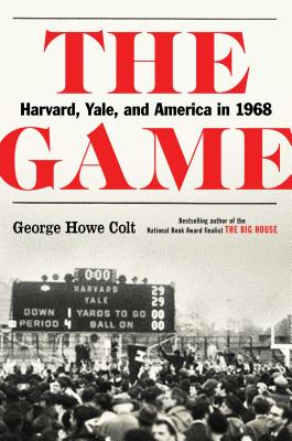 The Game: Harvard, Yale, and America in 1968 - Colt, George Howe