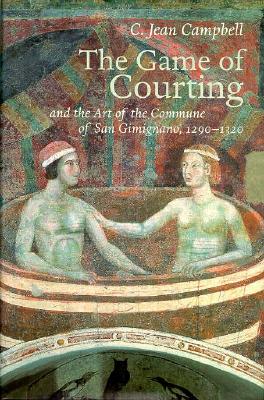 The Game of Courting and the Art of the Commune of San Gimignano, 1290-1320 - Campbell, C Jean