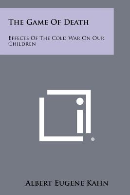 The Game Of Death: Effects Of The Cold War On Our Children - Kahn, Albert Eugene