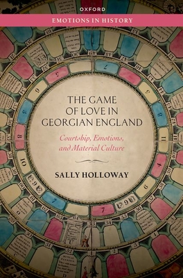 The Game of Love in Georgian England: Courtship, Emotions, and Material Culture - Holloway, Sally