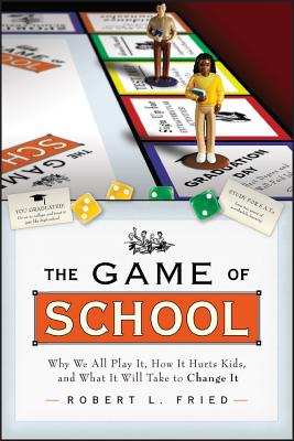 The Game of School: Why We All Play It, How it Hurts Kids, and What It Will Take to Change It - Fried, Robert L.