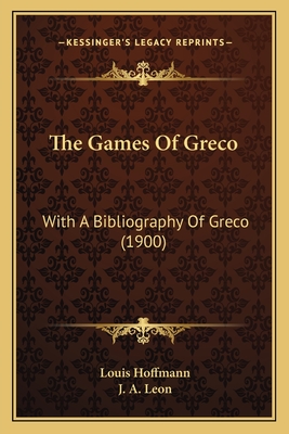 The Games of Greco: With a Bibliography of Greco (1900) - Hoffmann, Louis, and Leon, J a